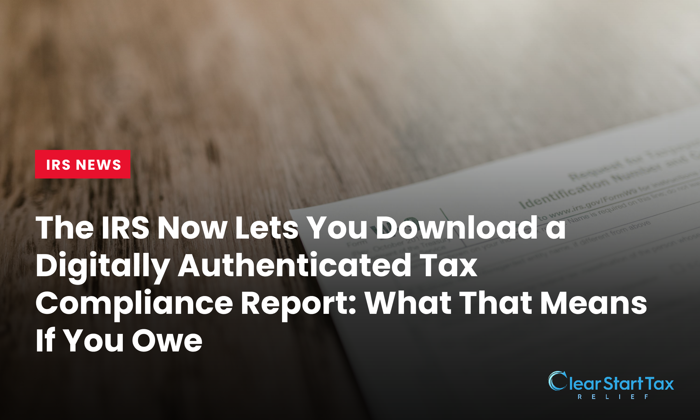 The IRS Now Lets You Download a Digitally Authenticated Tax Compliance Report: What That Means If You Owe