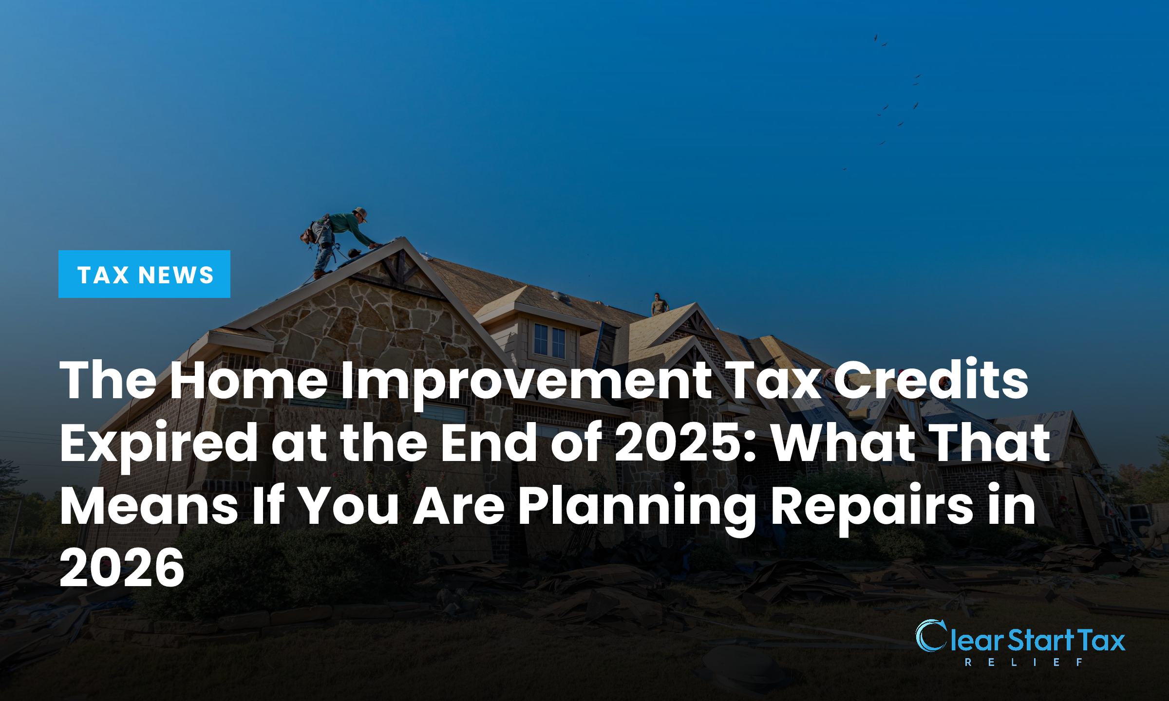 The Home Improvement Tax Credits Expired at the End of 2025: What That Means If You Are Planning Repairs in 2026