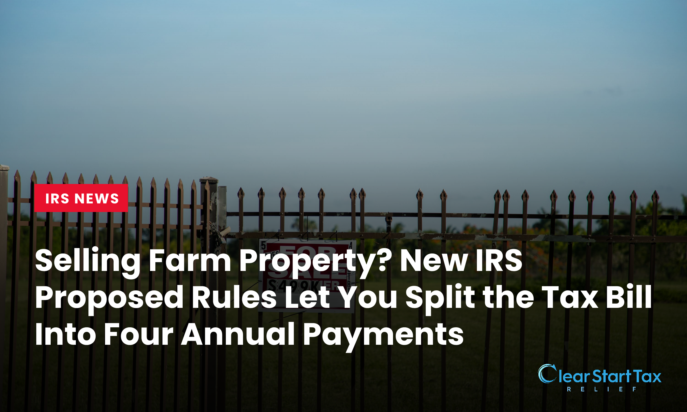 Selling Farm Property? New IRS Proposed Rules Let You Split the Tax Bill Into Four Annual Payments