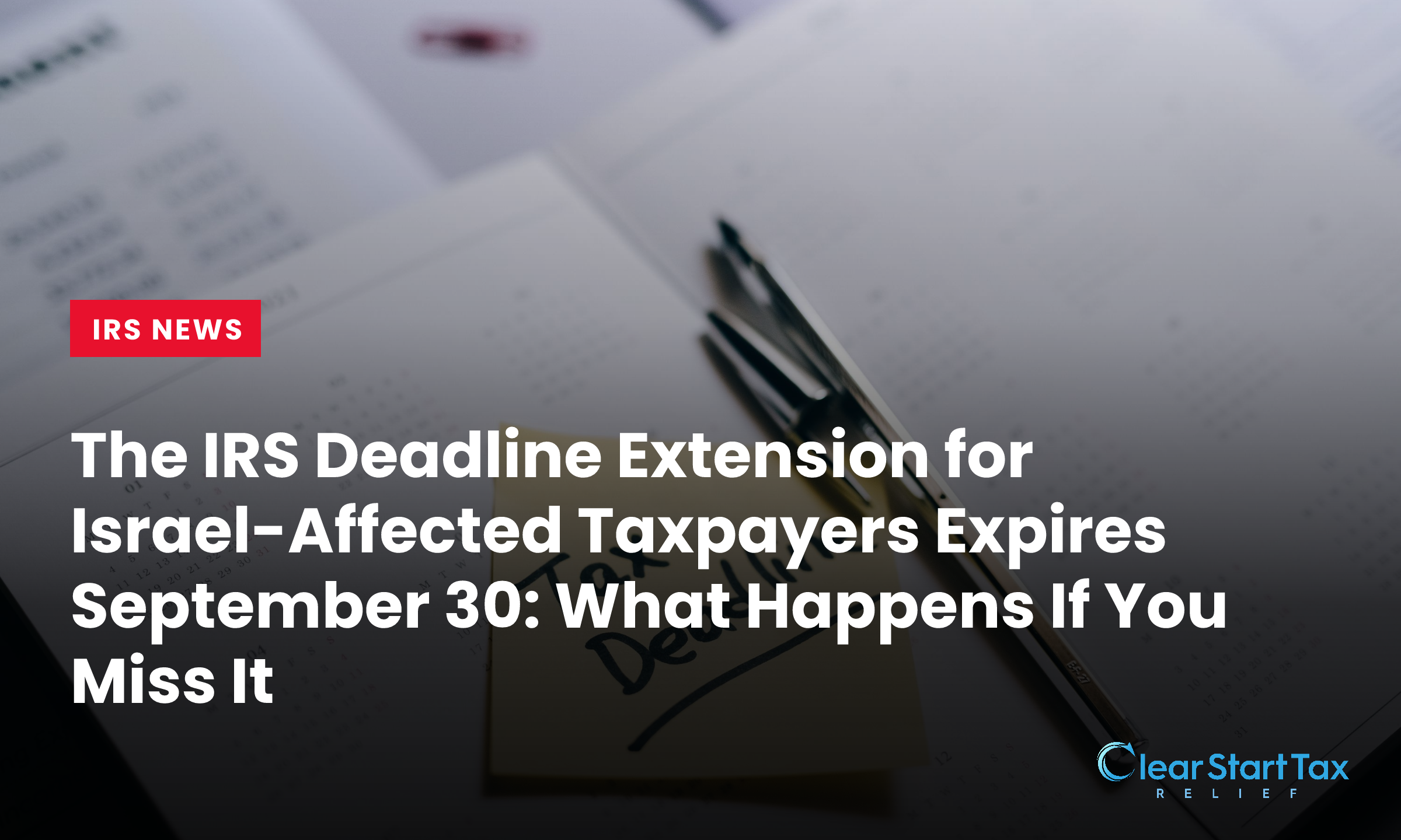 The IRS Deadline Extension for Israel-Affected Taxpayers Expires September 30: What Happens If You Miss It