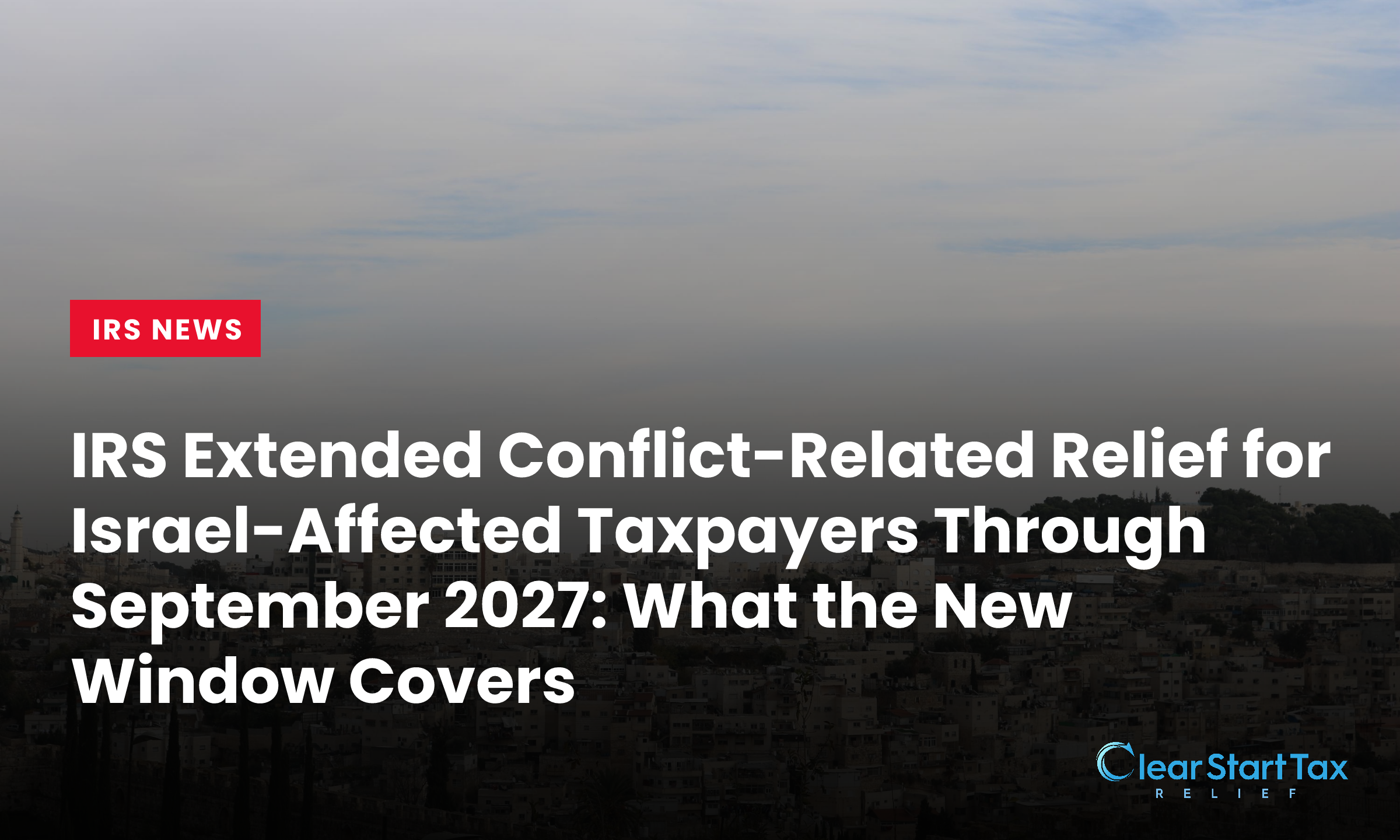 IRS Extended Conflict-Related Relief for Israel-Affected Taxpayers Through September 2027: What the New Window Covers