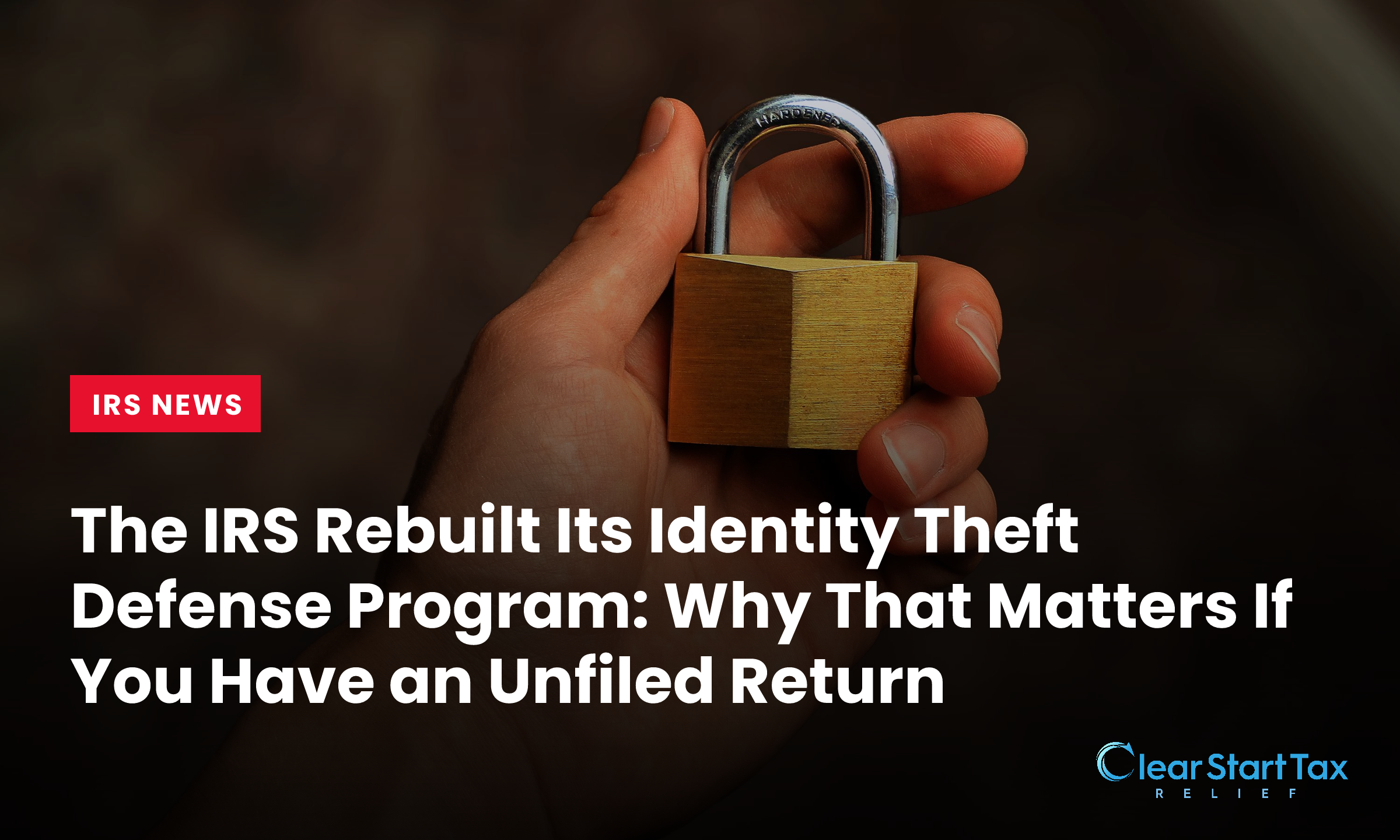 The IRS Rebuilt Its Identity Theft Defense Program: Why That Matters If You Have an Unfiled Return